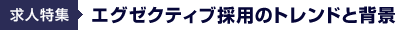 「求人特集」エグゼクティブ採用のトレンドと背景