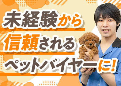 ペッツファースト株式会社 ペットバイヤー・未経験歓迎・月給30万円～／be00