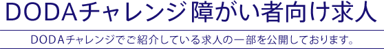 DODAチャレンジ障がい者向け求人  DODAチャレンジでご紹介している求人の一部を公開しております。