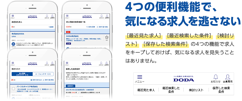 4つの便利機能で、気になる求人を 逃さない ［最近見た求人］［最近検索した条件］［検討リスト］［保存した検索条件］の4つの機能で求人をキープしておけば、気になる求人を見失うことはありません。