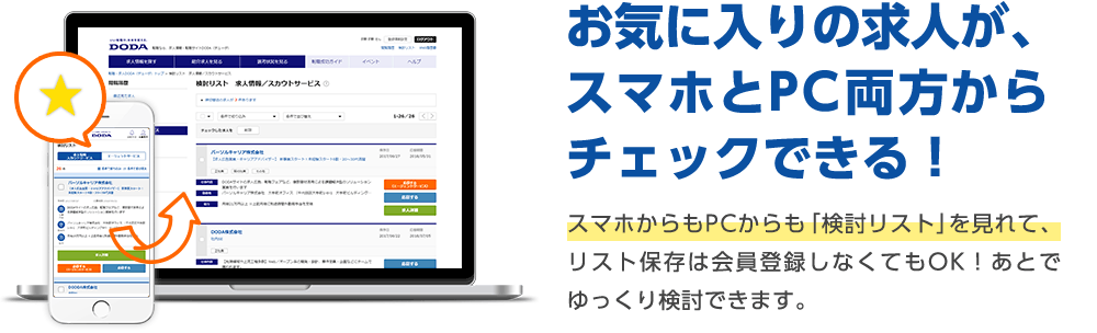 お気に入りの求人が、スマホとPC両方からチェックできる！ スマホからもPCからも「検討リスト」を見れて、リスト保存は会員登録しなくてもOK！あとでゆっくり検討できます。