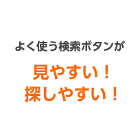 よく使う検索ボタンが見やすい！探しやすい！