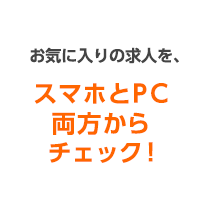 お気に入りの求人を、スマホとPC両方からチェック！