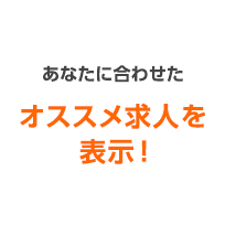 あなたに合わせたオススメ求人を表示！