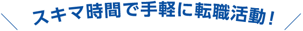 スキマ時間で手軽に転職活動！