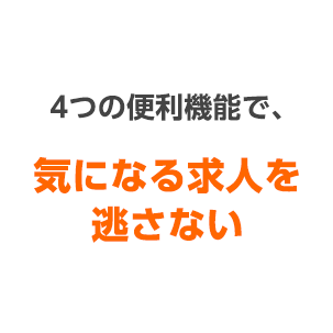 4つの便利機能で、気になる求人を逃さない