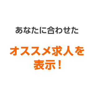 あなたに合わせたオススメ求人を表示！