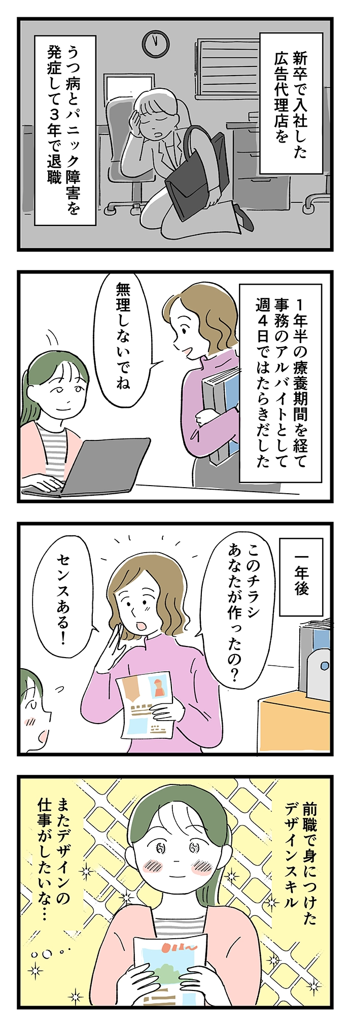 新卒で入社した広告代理店を、うつ病とパニック障害を発症して3年で退職。1年半の療養期間を経て事務のアルバイトとして週4日ではたらきだした。1年後、前職で身に着けたデザインスキルを評価されて、またデザインの仕事がしたいな…と思い始めた。