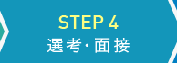 STEP 4 選考・面接