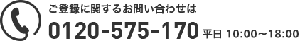 ご登録に関するお問い合わせは 0120-575-170 平日 9：00~18：00