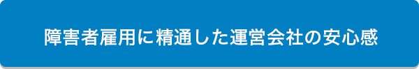 障害者雇用に精通した運営会社の安心感