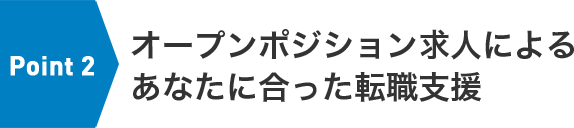 Point 1：オープンポジション求人によるあなたに合った転職支援