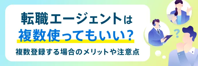 転職エージェントは複数使ってもいい?複数登録する場合のメリットや注意点を分かりやすく解説