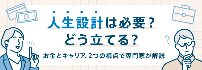 人生設計は必要？どう立てる？ お金とキャリア、2つの視点で専門家が解説