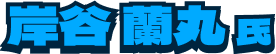 岸谷蘭丸氏