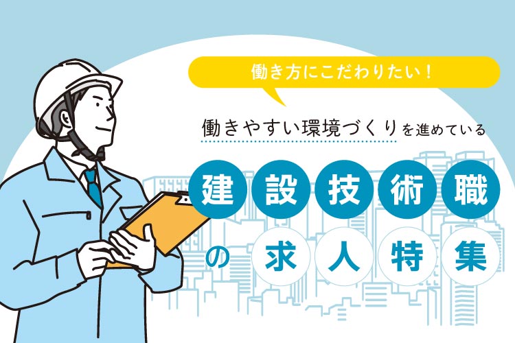 働き方にこだわりたい！働きやすい環境づくりを進めている建設技術職の求人特集