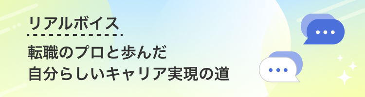 【リアルボイス】転職のプロと歩んだ自分らしいキャリア実現の道