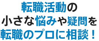 転職活動の小さな悩みや疑問を転職のプロに相談！