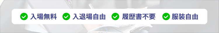 入場無料 入退場自由 履歴書不要 服装自由