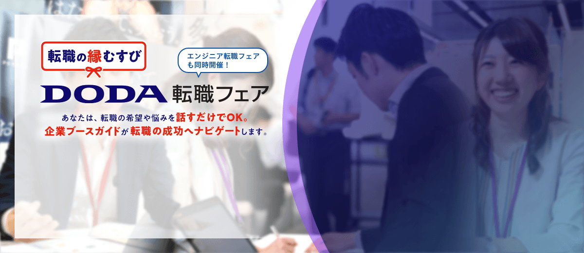 転職の縁結び DODA転職フェア エンジニア転職フェアも同時開催! あなたは転職の希望や悩みを話すだけでOK。企業ブースガイドが転職の成功へナビゲートします。入場無料 入退場自由 履歴書不要 服装自由
