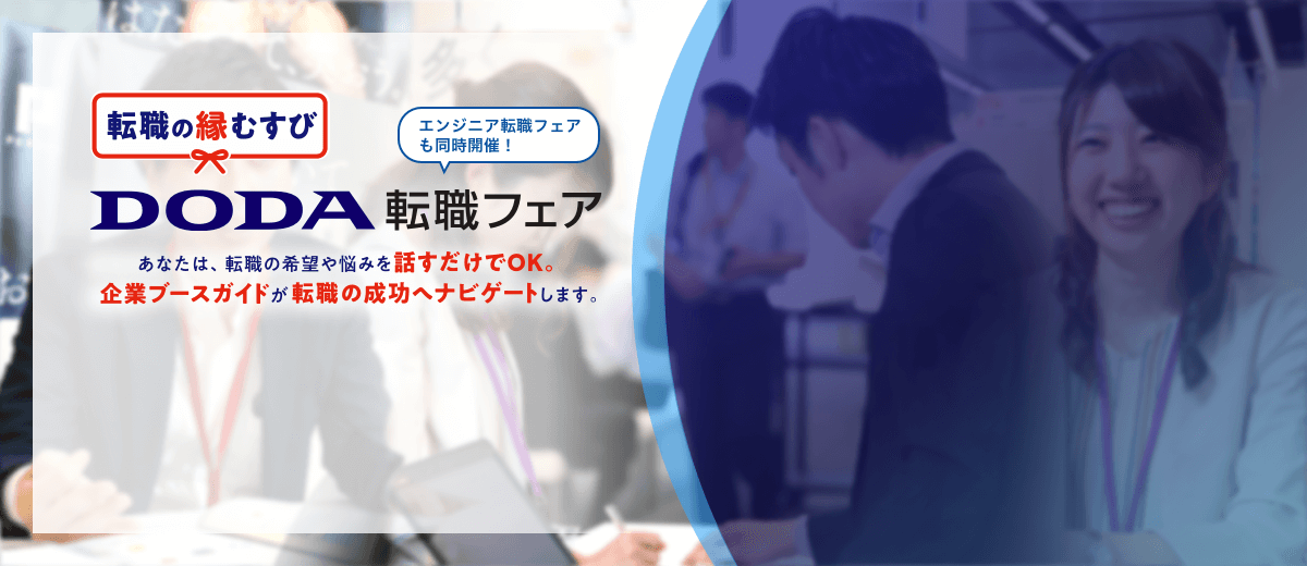 転職の縁結び DODA転職フェア エンジニア転職フェアも同時開催! あなたは転職の希望や悩みを話すだけでOK。企業ブースガイドが転職の成功へナビゲートします。入場無料 入退場自由 履歴書不要 服装自由