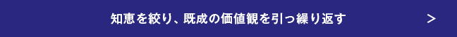 知恵を絞り、既成の価値観を引っ繰り返す