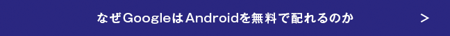 なぜGoogleはAndroidを無料で配れるのか