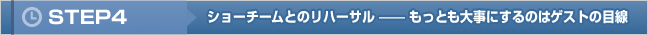 STEP4 ショーチームとのリハーサル――もっとも大事にするのはゲストの目線