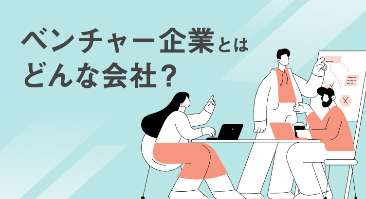 ベンチャー企業とはどんな会社？定義やスタートアップ企業との違い、転職時に気になる働き方を解説