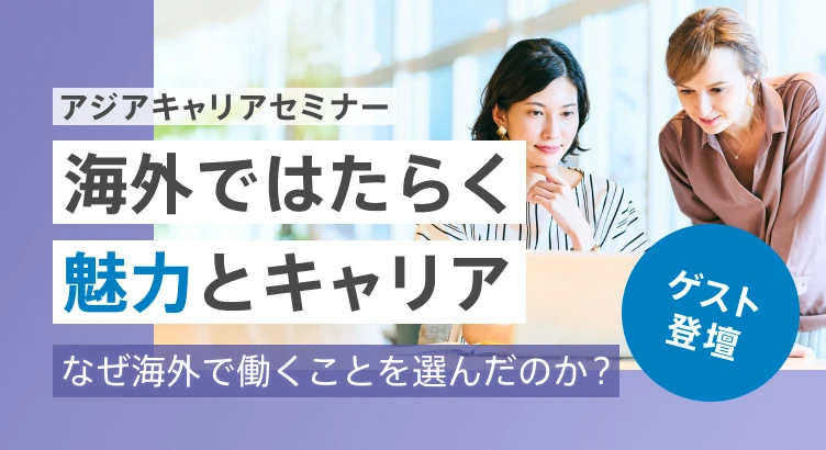 アジアキャリアセミナー：ゲスト登壇！特別開催 なぜ海外で働くことを選んだのか？海外ではたらく魅力とキャリア