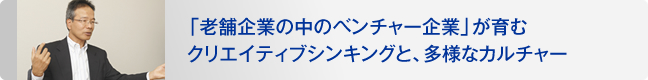 「老舗企業の中のベンチャー企業」が育むクリエイティブシンキングと、多様なカルチャー