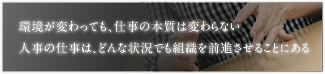 環境が変わっても、仕事の本質は変わらない 人事の仕事は、どんな状況でも組織を前進させることにある