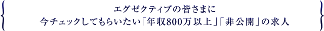 エグゼクティブの皆さまに今チェックしてもらいたい「年収800万以上」「非公開」の求人