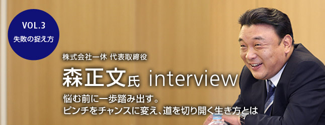 株式会社一休 代表取締役 森正文氏 interview ／悩む前に一歩踏み出す。ピンチをチャンスに変え、道を切り開く生き方とは