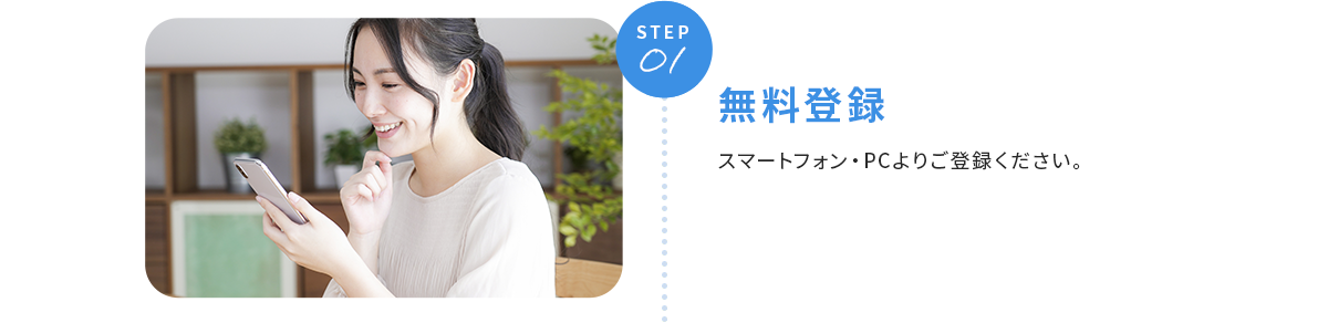 STEP01 無料登録 PC・スマートフォンよりご登録ください。２営業日以内にクリーデンスよりご連絡します。