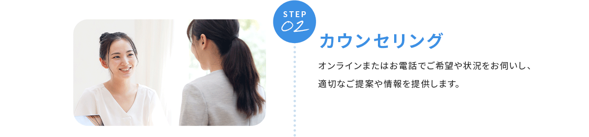 STEP02 カウンセリング PC・スマートフォンよりご登録ください。２営業日以内にクリーデンスよりご連絡します。