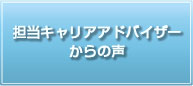 担当キャリアアドバイザーからの声