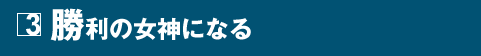 3 勝利の女神になる