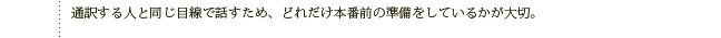通訳する人と同じ目線で話すため、どれだけ本番前の準備をしているかが大切。