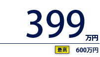 399万円（最高　600万円）