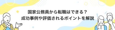 国家公務員から転職はできる？成功事例や評価されるポイントを解説