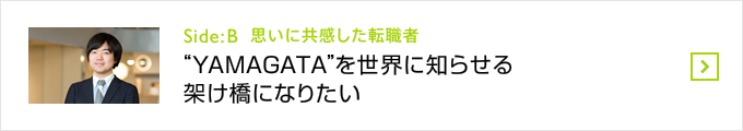 Side:B 思いに共感した転職者 - "YAMAGATA"を世界に知らせる架け橋になりたい