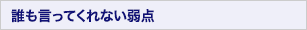 誰も言ってくれない弱点