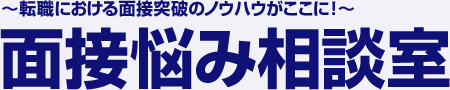 〜転職における面接突破のノウハウがここに!〜面接悩み相談室
