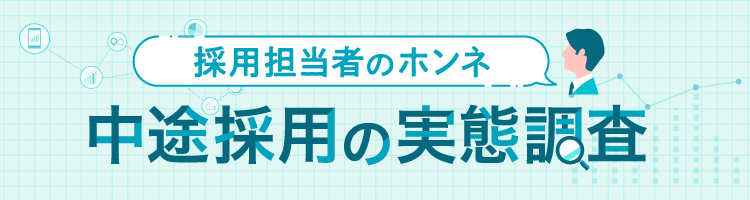 採用担当者のホンネ－中途採用の実態調査｜求人情報や中途採用担当者の声をもとに、中途採用の実態を調査します