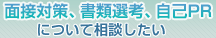 面接対策、書類選考、自己PRについて相談したい