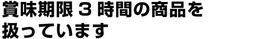 賞味期限3時間の商品を扱っています