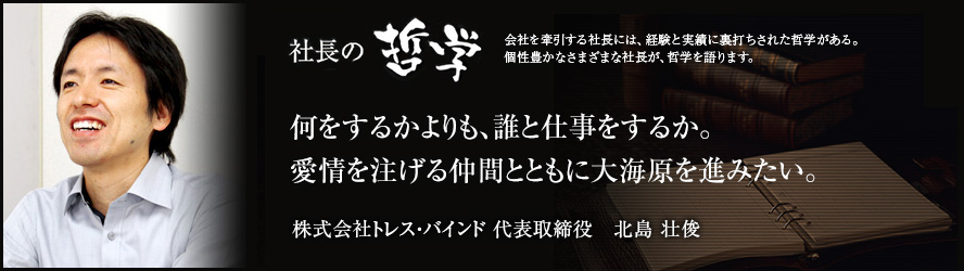 社長の哲学 株式会社トレス バインド 北島壮俊 転職ならdoda デューダ