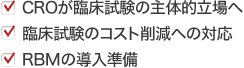 ・CROが臨床試験の主体的立場へ・臨床試験のコスト削減への対応・RBMの導入準備