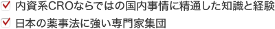 ・内資系CROならではの国内事情に精通した知識と経験・日本の薬事法に強い専門家集団